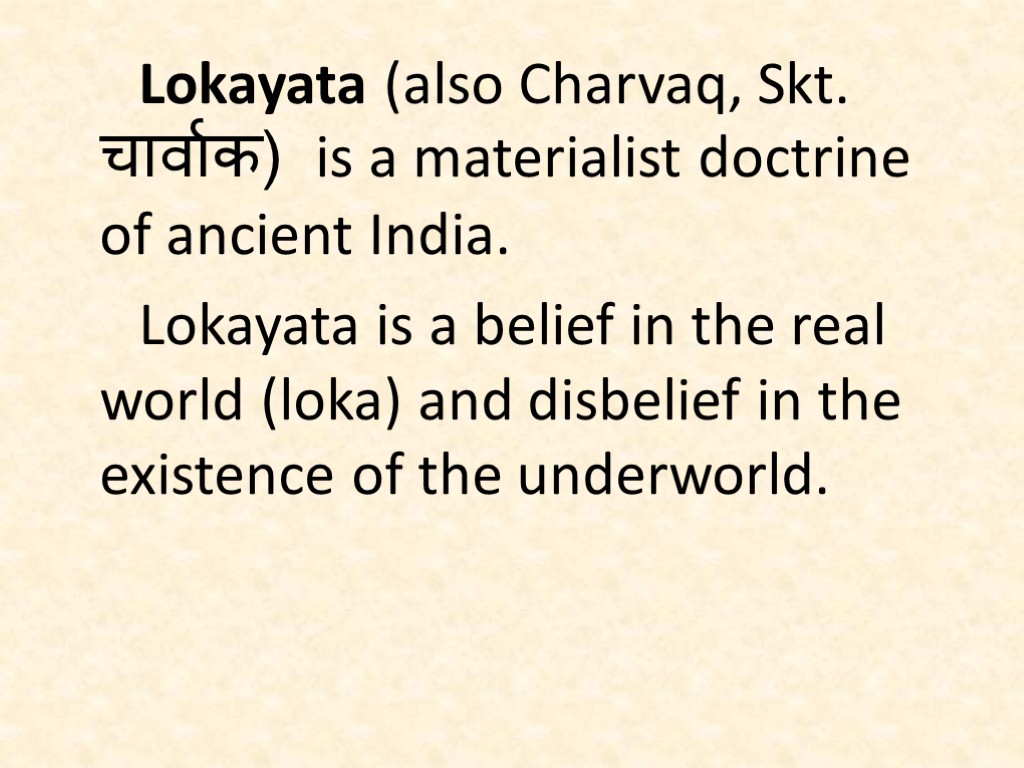 Lokayata (also Charvaq, Skt. चार्वाक) is a materialist doctrine of ancient India. Lokayata is